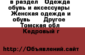  в раздел : Одежда, обувь и аксессуары » Женская одежда и обувь »  » Другое . Томская обл.,Кедровый г.